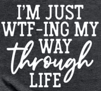 I'M JUST WTF-ING MY WAY THROUGH LIFE TEE