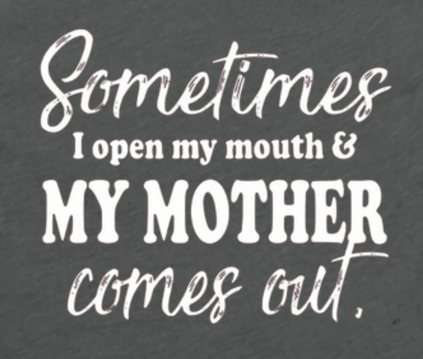 Sometime I Open my Mouth & My Mother Comes Out TEE