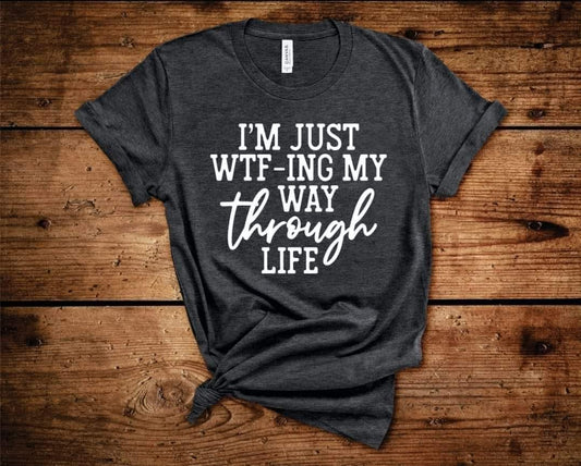 I'M JUST WTF-ING MY WAY THROUGH LIFE TEE