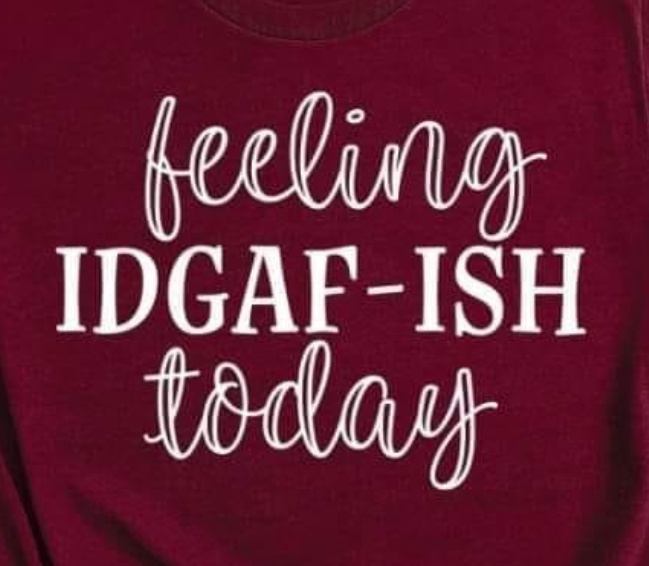 Feeling IDGAF-ISH Today TEE